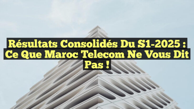 Résultats Consolidés du S1-2025 : Ce que Maroc Telecom Ne Vous Dit Pas !