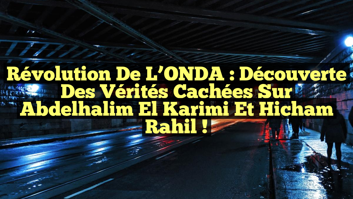 Révolution de l&rsquo;ONDA : Découverte des Vérités Cachées sur Abdelhalim El Karimi et Hicham Rahil !