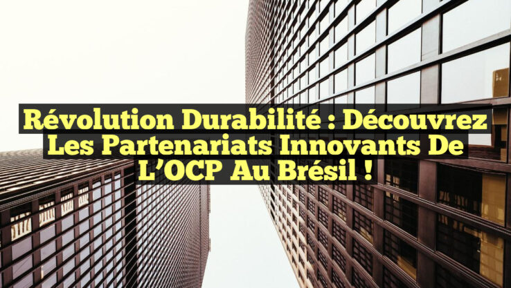 Révolution Durabilité : Découvrez les Partenariats Innovants de l’OCP au Brésil !