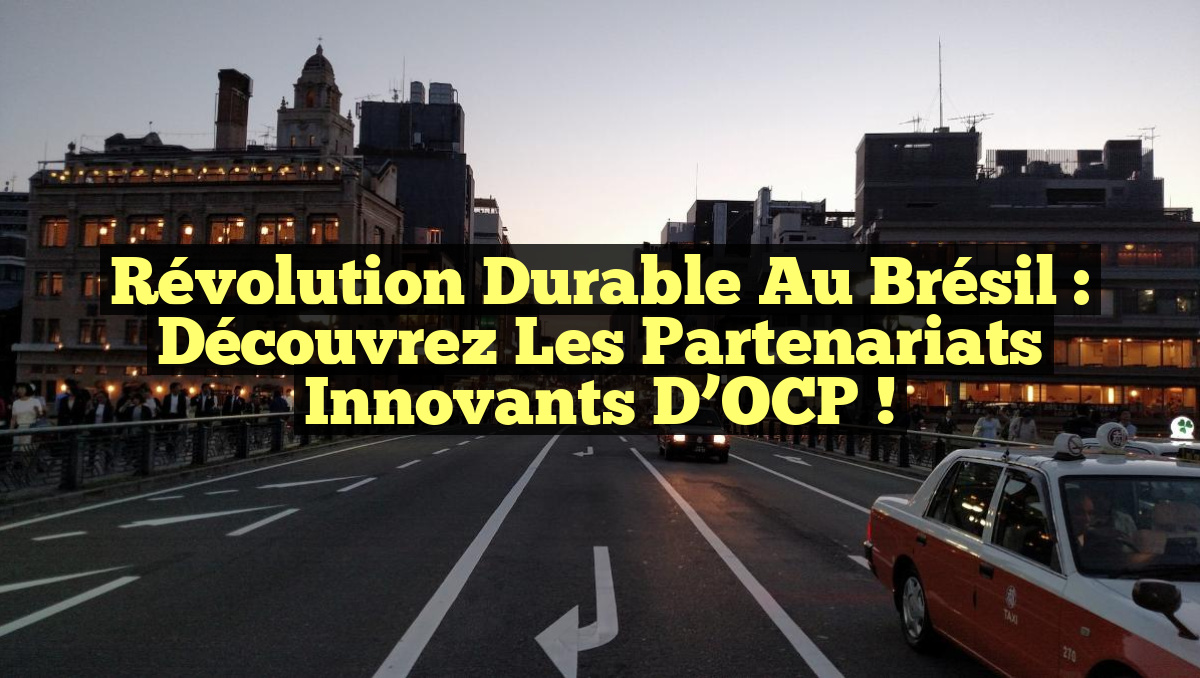 Révolution Durable au Brésil : Découvrez les Partenariats Innovants d’OCP !