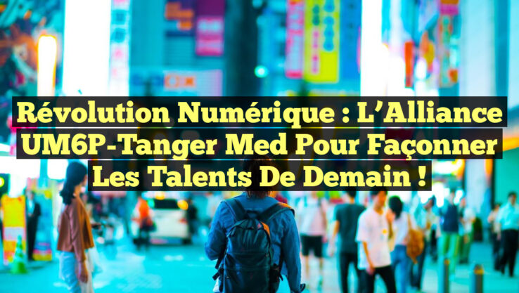 Révolution Numérique : L’Alliance UM6P-Tanger Med pour Façonner les Talents de Demain !