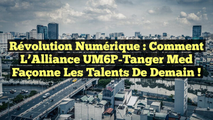 Révolution Numérique : Comment l’Alliance UM6P-Tanger Med Façonne les Talents de Demain !