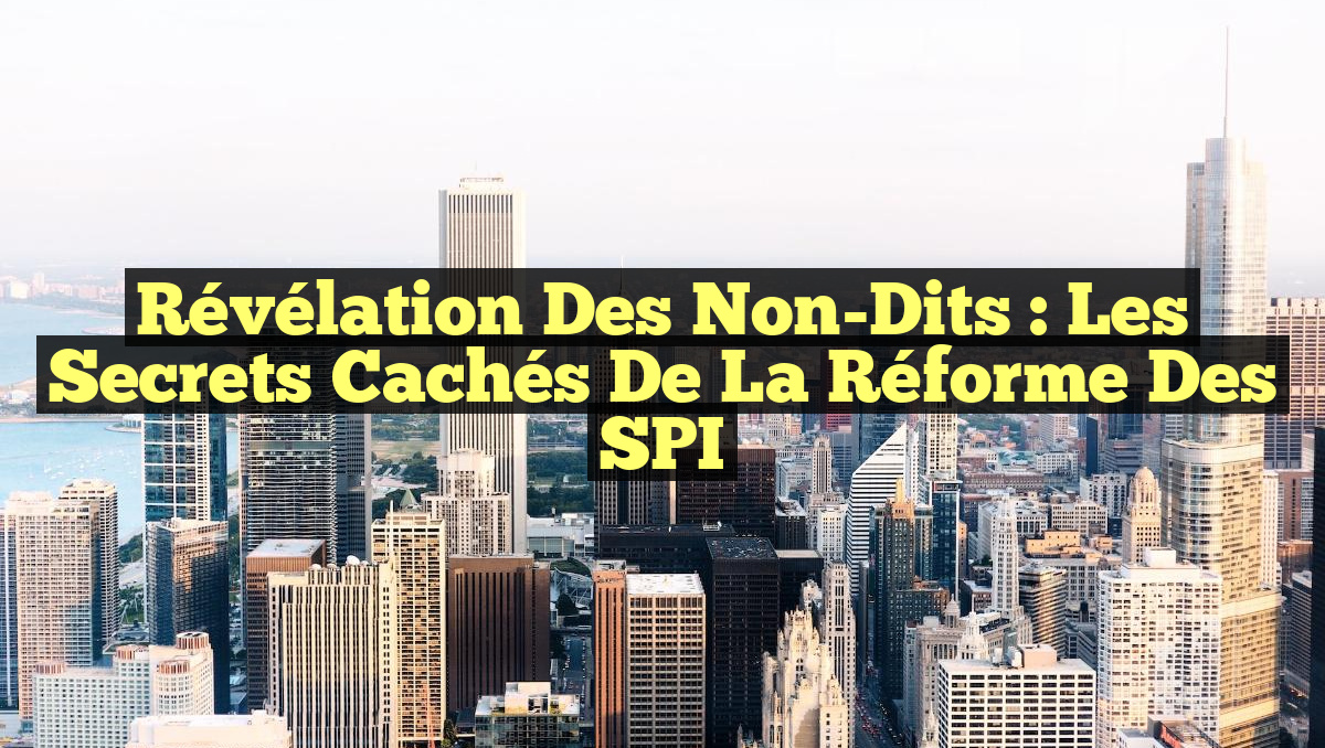 Révélation des Non-Dits : Les Secrets Cachés de la Réforme des SPI