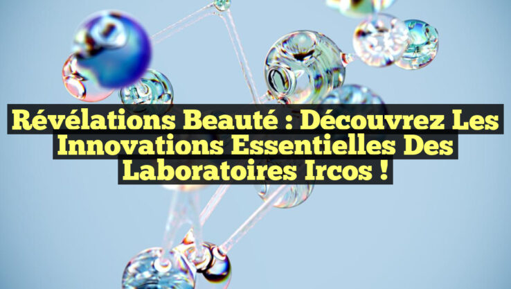 Révélations Beauté : Découvrez les Innovations Essentielles des Laboratoires Ircos !