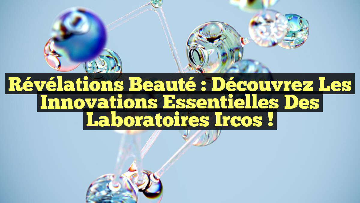Révélations Beauté : Découvrez les Innovations Essentielles des Laboratoires Ircos !