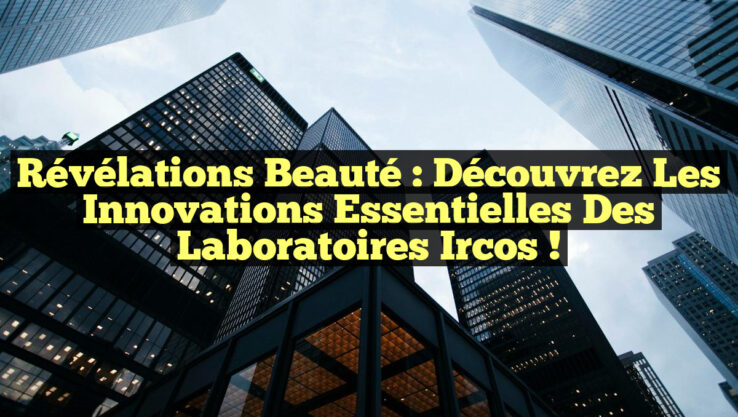 Révélations Beauté : Découvrez les Innovations Essentielles des Laboratoires Ircos !