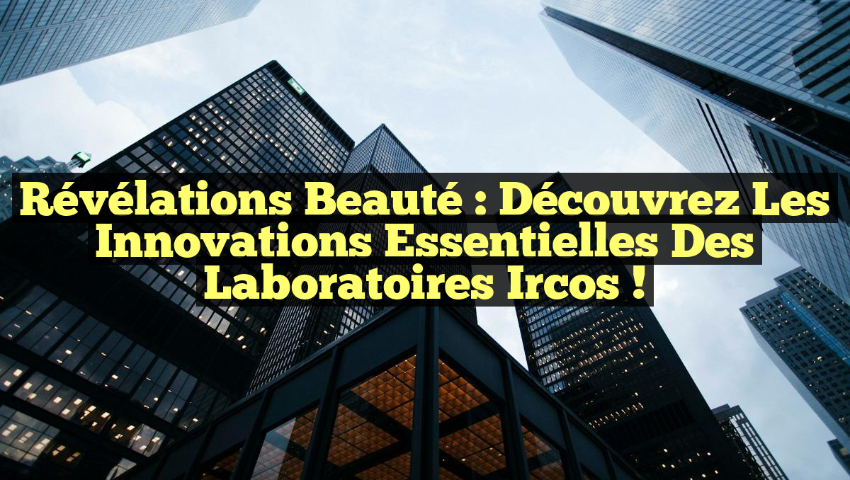 Révélations Beauté : Découvrez les Innovations Essentielles des Laboratoires Ircos !