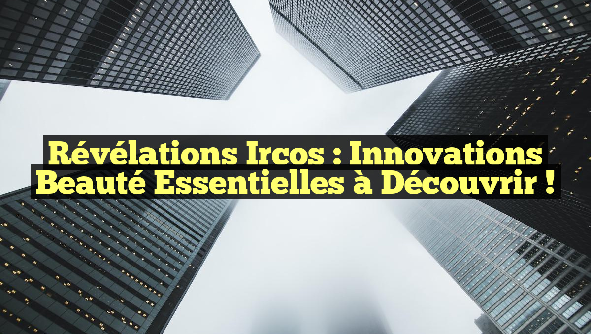 Révélations Ircos : Innovations Beauté Essentielles à Découvrir !
