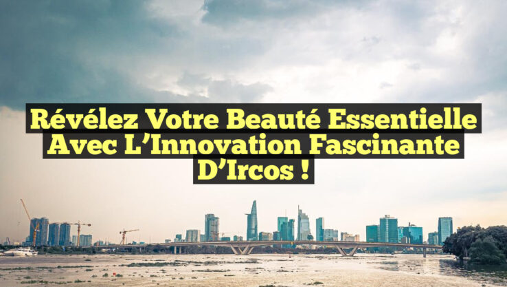 Révélez Votre Beauté Essentielle avec l’Innovation Fascinante d’Ircos !