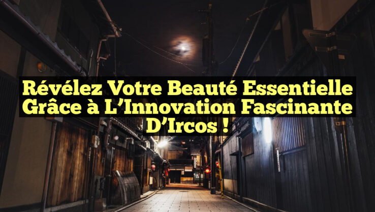 Révélez Votre Beauté Essentielle grâce à l’Innovation Fascinante d’Ircos !