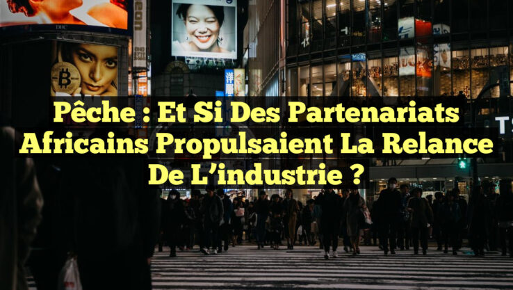 Pêche : Et si des partenariats africains propulsaient la relance de l’industrie ?