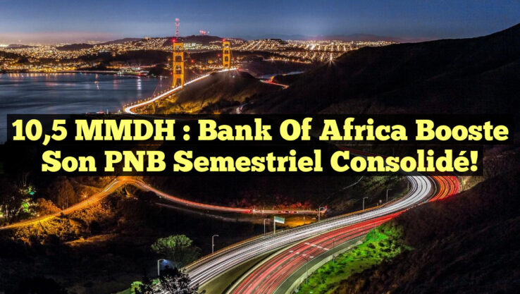 10,5 MMDH : Bank of Africa Booste son PNB Semestriel Consolidé!