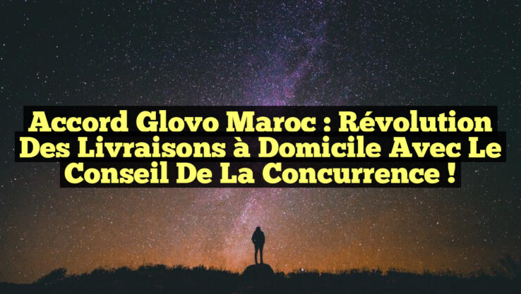 Accord Glovo Maroc : Révolution des Livraisons à Domicile avec le Conseil de la Concurrence !
