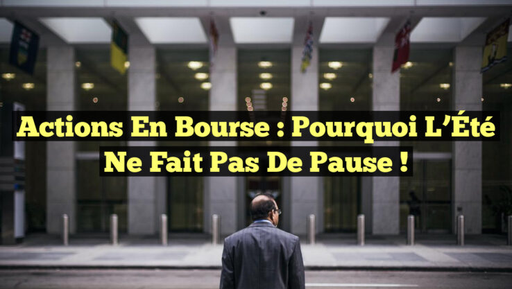 Actions en Bourse : Pourquoi l’Été Ne Fait Pas de Pause !