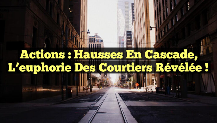 Actions : Hausses en cascade, l’euphorie des courtiers révélée !