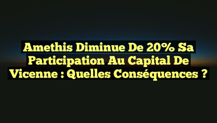 Amethis Diminue de 20% sa Participation au Capital de Vicenne : Quelles Conséquences ?