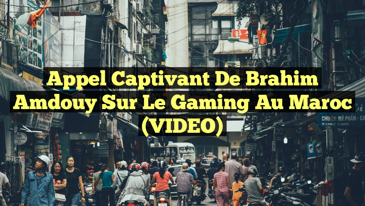 Appel captivant de Brahim Amdouy sur le Gaming au Maroc (VIDEO)