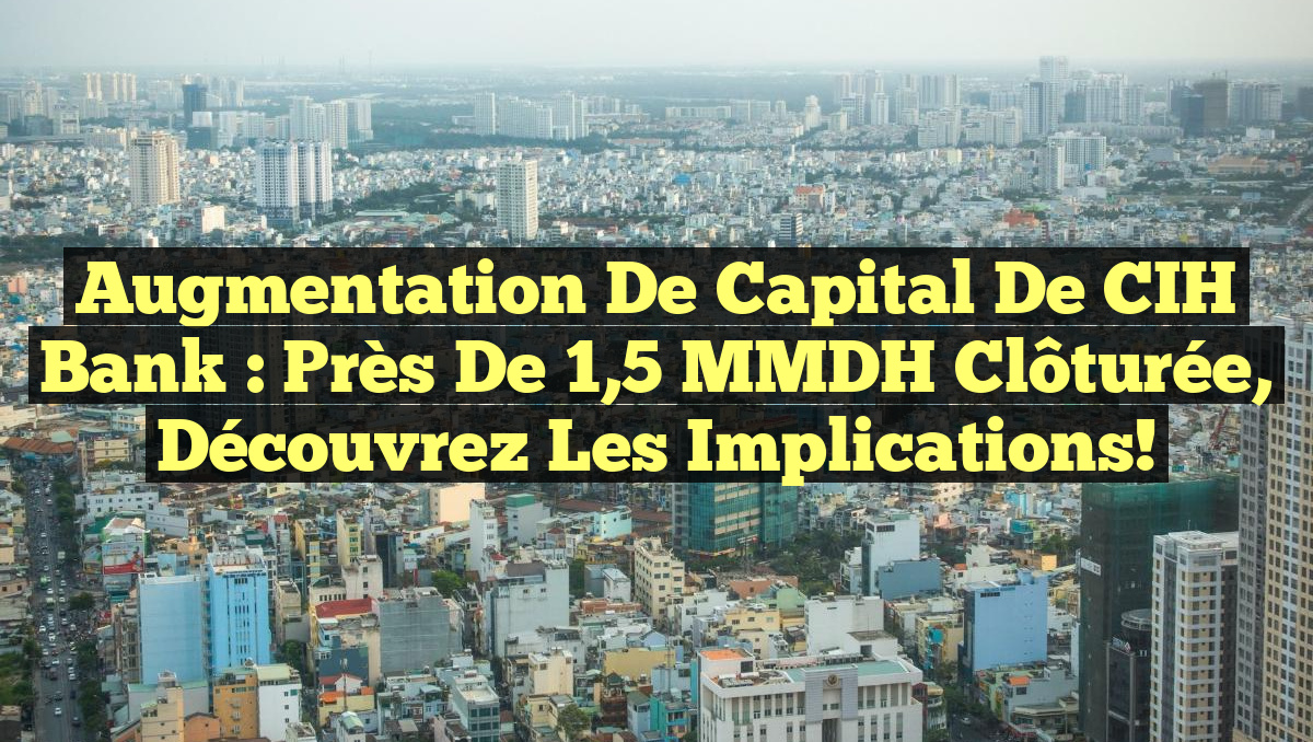 Cih Rma Augmentation de Capital de CIH Bank : Près de 1,5 MMDH Clôturée ...