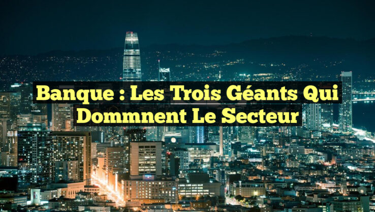 Banque : Les Trois Géants qui Dommnent le Secteur