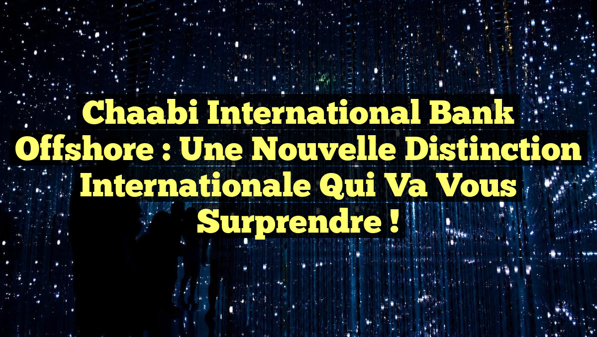 Chaabi International Bank Offshore : Une Nouvelle Distinction Internationale qui Va Vous Surprendre !