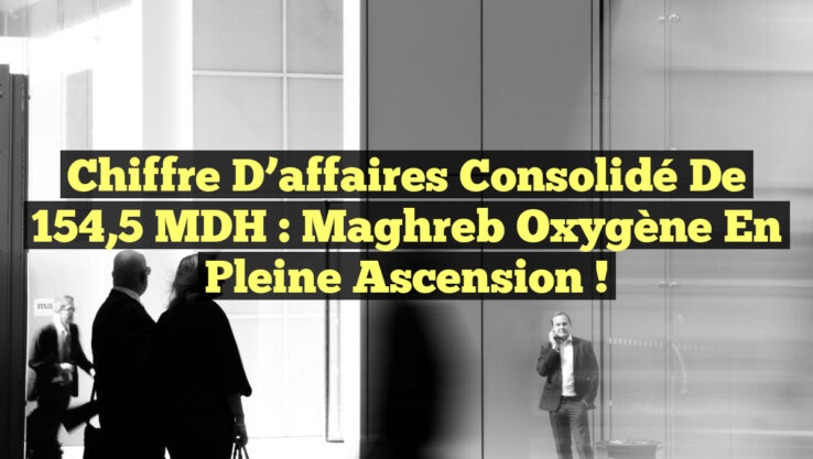 Chiffre d’affaires consolidé de 154,5 MDH : Maghreb Oxygène en pleine ascension ! Chiffre d’affaires consolidé de 154,5 MDH : Maghreb Oxygène en pleine ascension !