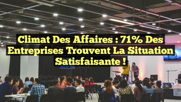 Climat des affaires : 71% des entreprises trouvent la situation satisfaisante !