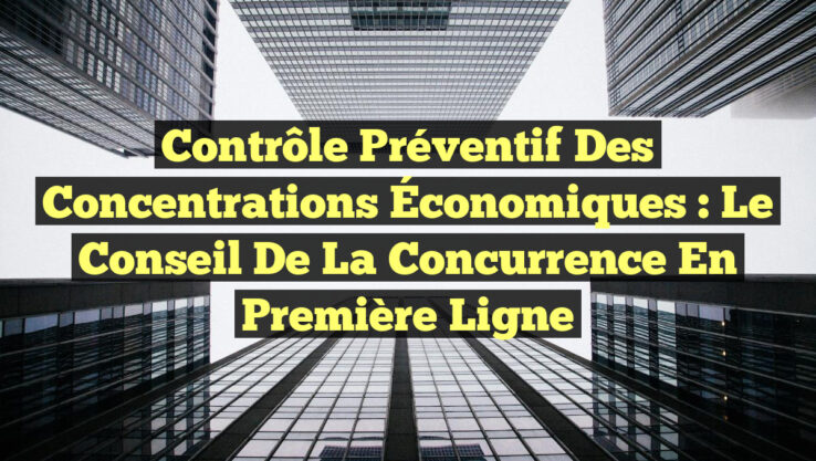 Contrôle Préventif des Concentrations Économiques : Le Conseil de la Concurrence en Première Ligne Contrôle Préventif des Concentrations Économiques : Le Conseil de la Concurrence en Première Ligne