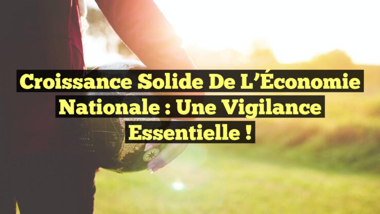 Croissance Solide de l’Économie Nationale : Une Vigilance Essentielle !