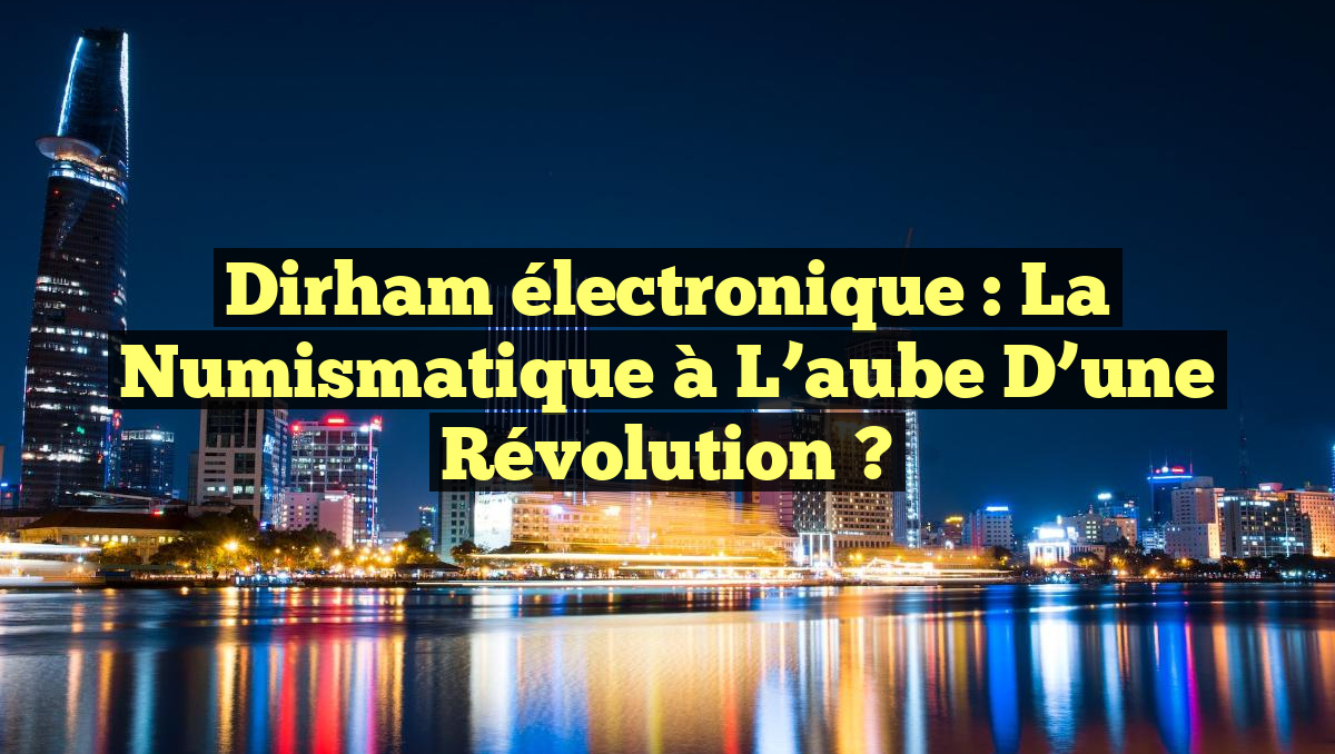 Dirham électronique : la numismatique à l&rsquo;aube d&rsquo;une révolution ?