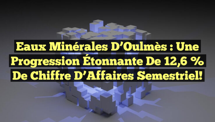 Eaux Minérales d’Oulmès : Une Progression Étonnante de 12,6 % de Chiffre d’Affaires Semestriel!