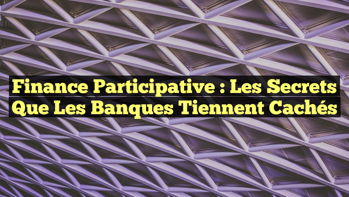 Finance Participative : Les Secrets que les Banques Tiennent Cachés