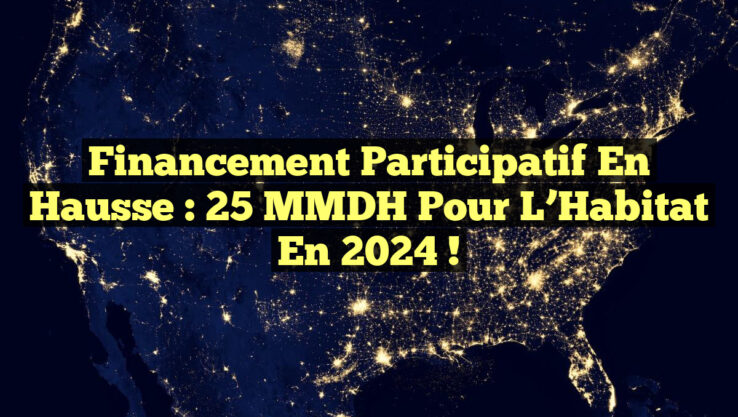 Financement Participatif en Hausse : 25 MMDH pour l’Habitat en 2024 !