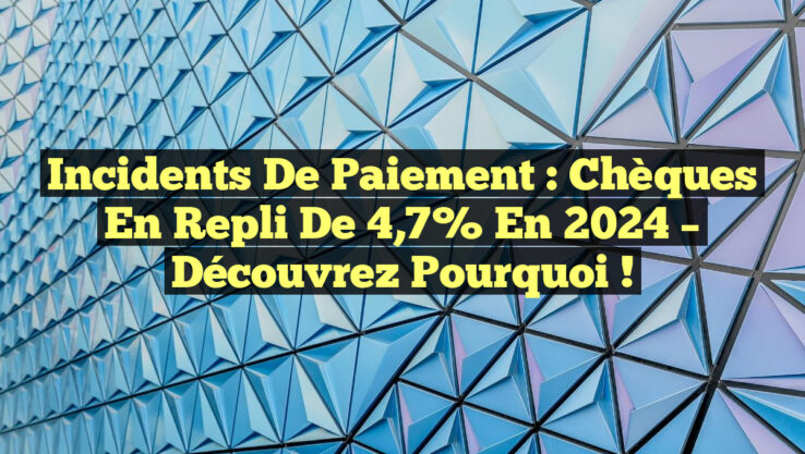 Incidents de Paiement : Chèques en Repli de 4,7% en 2024 – Découvrez Pourquoi !