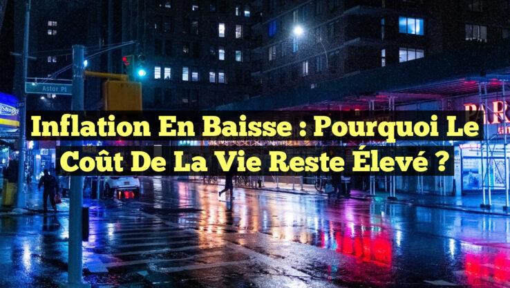 Inflation en Baisse : Pourquoi le Coût de la Vie Reste Élevé ? Inflation en Baisse : Pourquoi le Coût de la Vie Reste Élevé ?