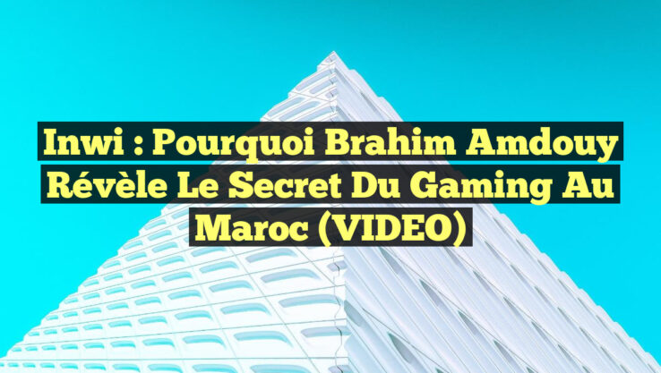 Inwi : Pourquoi Brahim Amdouy Révèle le Secret du Gaming au Maroc (VIDEO)