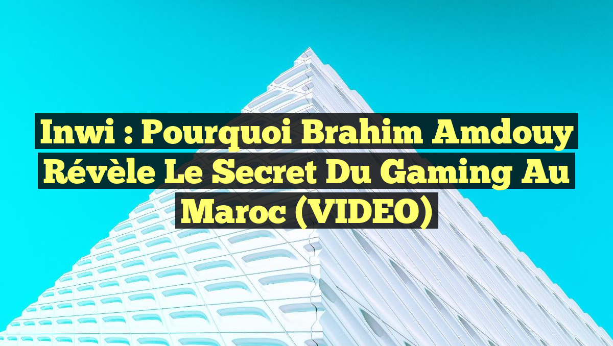 Inwi : Pourquoi Brahim Amdouy Révèle le Secret du Gaming au Maroc (VIDEO)