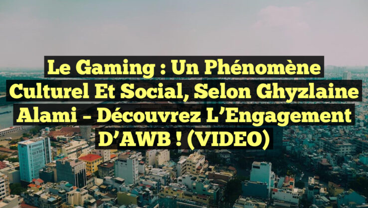Le Gaming : Un Phénomène Culturel et Social, selon Ghyzlaine Alami – Découvrez l’Engagement d’AWB ! (VIDEO) Le Gaming : Un Phénomène Culturel et Social, selon Ghyzlaine Alami – Découvrez l’Engagement d’AWB ! (VIDEO)
