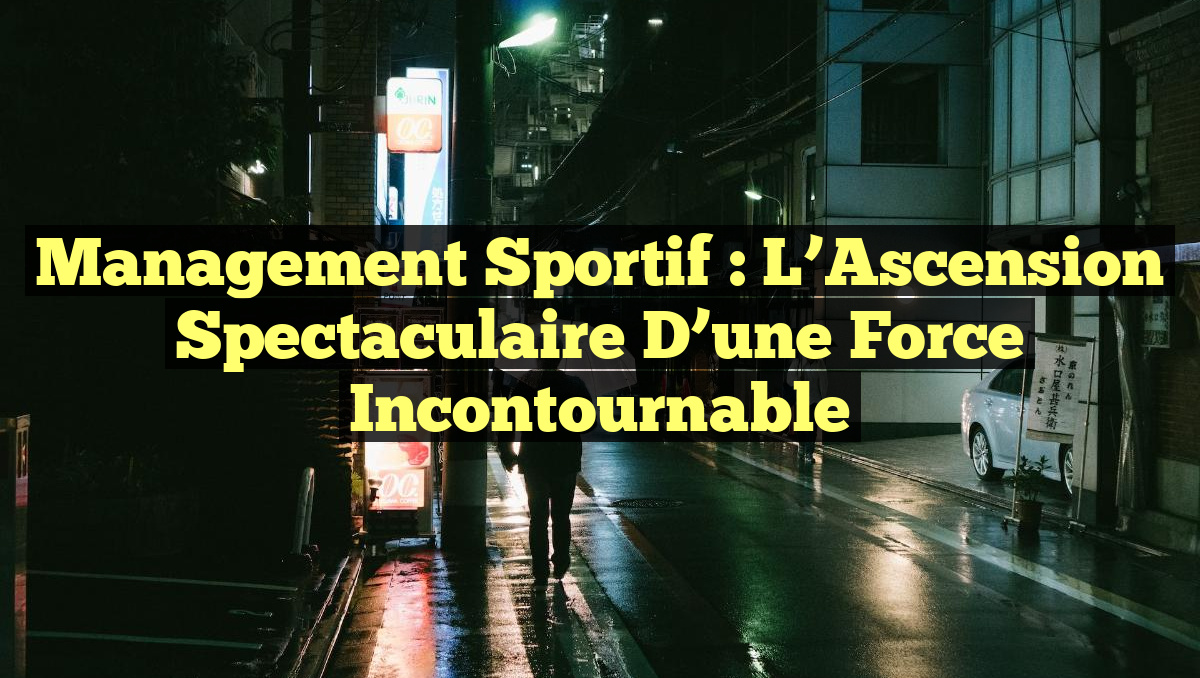 Management Sportif : L&rsquo;Ascension Spectaculaire d&rsquo;une Force Incontournable