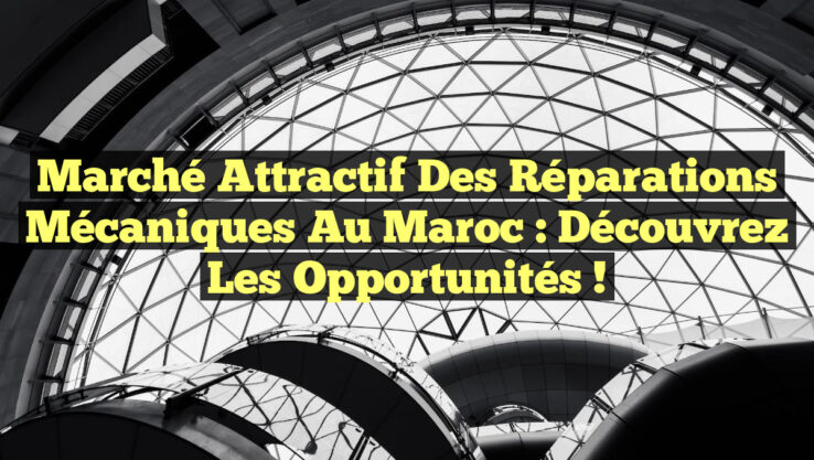 Marché attractif des réparations mécaniques au Maroc : découvrez les opportunités !