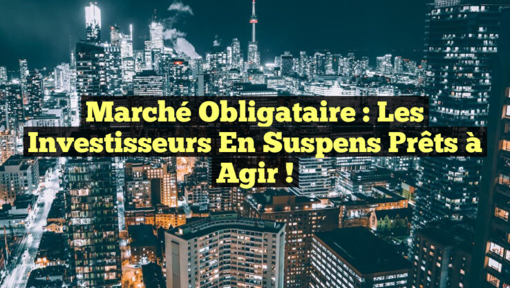 Marché Obligataire : Les Investisseurs en Suspens Prêts à Agir ! Marché Obligataire : Les Investisseurs en Suspens Prêts à Agir !