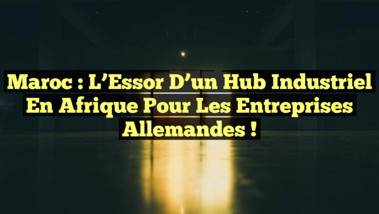 Maroc : L’Essor d’un Hub Industriel en Afrique pour les Entreprises Allemandes !