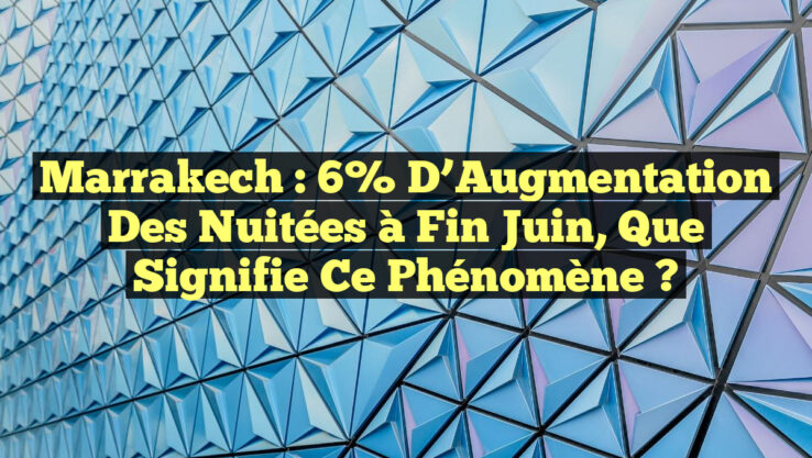 Marrakech : 6% d’Augmentation des Nuitées à Fin Juin, Que Signifie ce Phénomène ? Marrakech : 6% d’Augmentation des Nuitées à Fin Juin, Que Signifie ce Phénomène ?