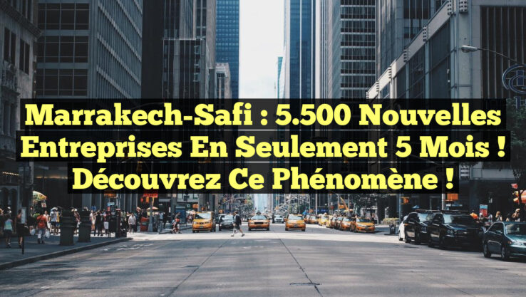 Marrakech-Safi : 5.500 nouvelles entreprises en seulement 5 mois ! Découvrez ce phénomène !