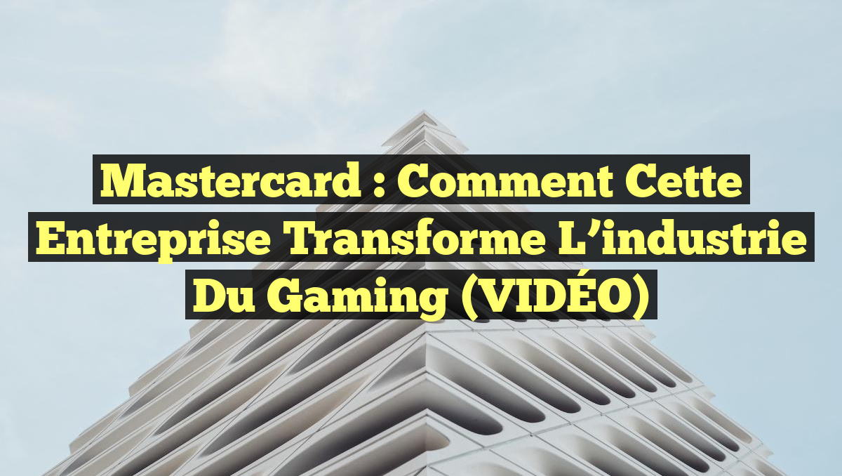 Mastercard : Comment cette entreprise transforme l&rsquo;industrie du Gaming (VIDÉO)