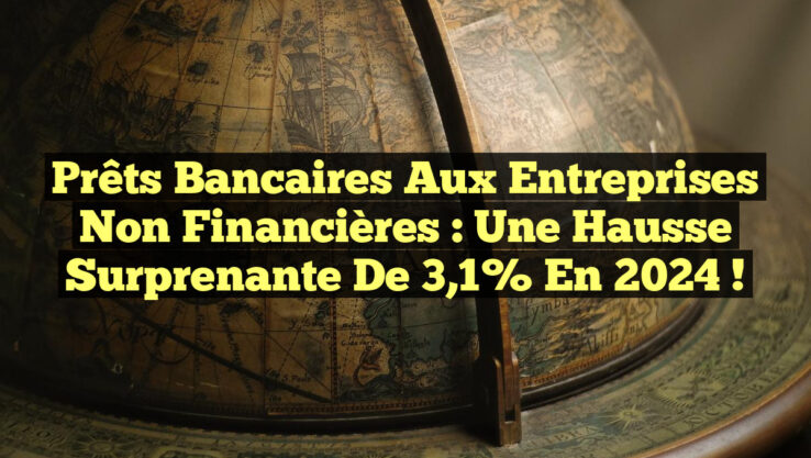 Prêts bancaires aux entreprises non financières : une hausse surprenante de 3,1% en 2024 !