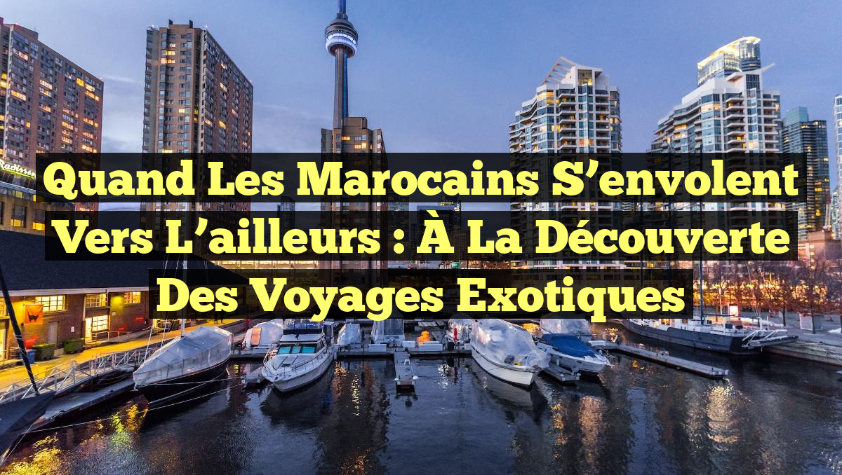 Quand les Marocains s’envolent vers l’ailleurs : À la découverte des voyages exotiques