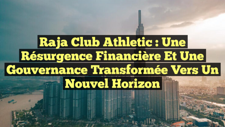 Raja Club Athletic : Une Résurgence Financière et une Gouvernance Transformée vers un Nouvel Horizon