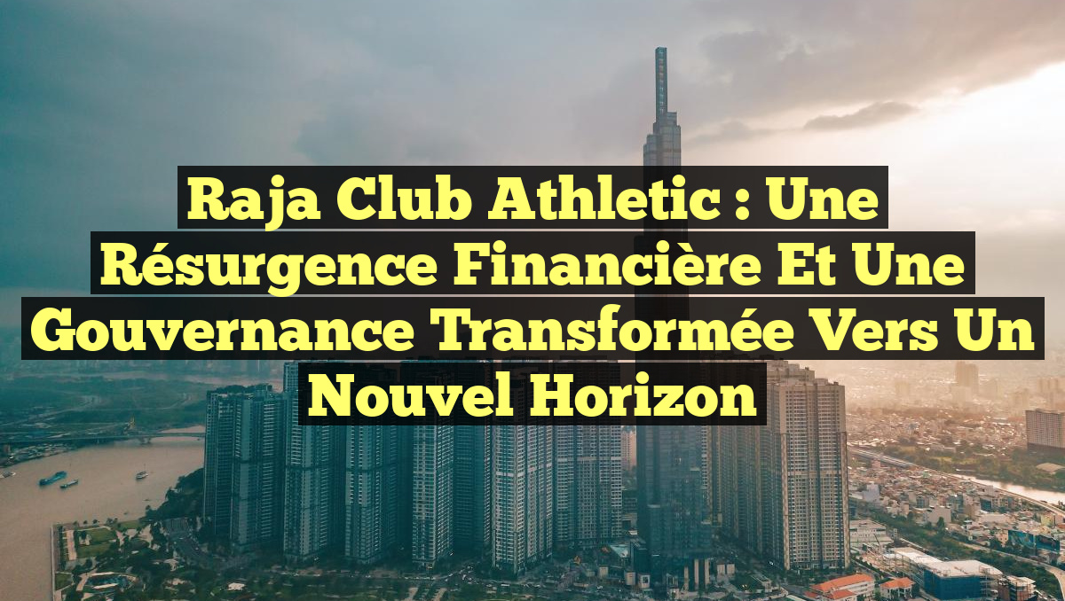 Raja Club Athletic : Une Résurgence Financière et une Gouvernance Transformée vers un Nouvel Horizon