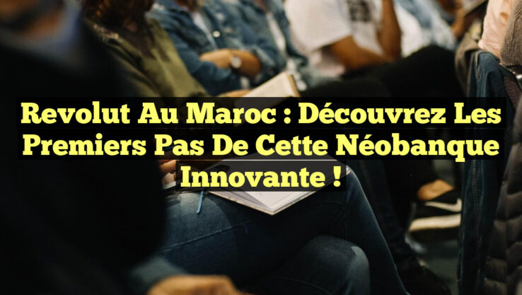 Revolut au Maroc : Découvrez les Premiers Pas de cette Néobanque Innovante !