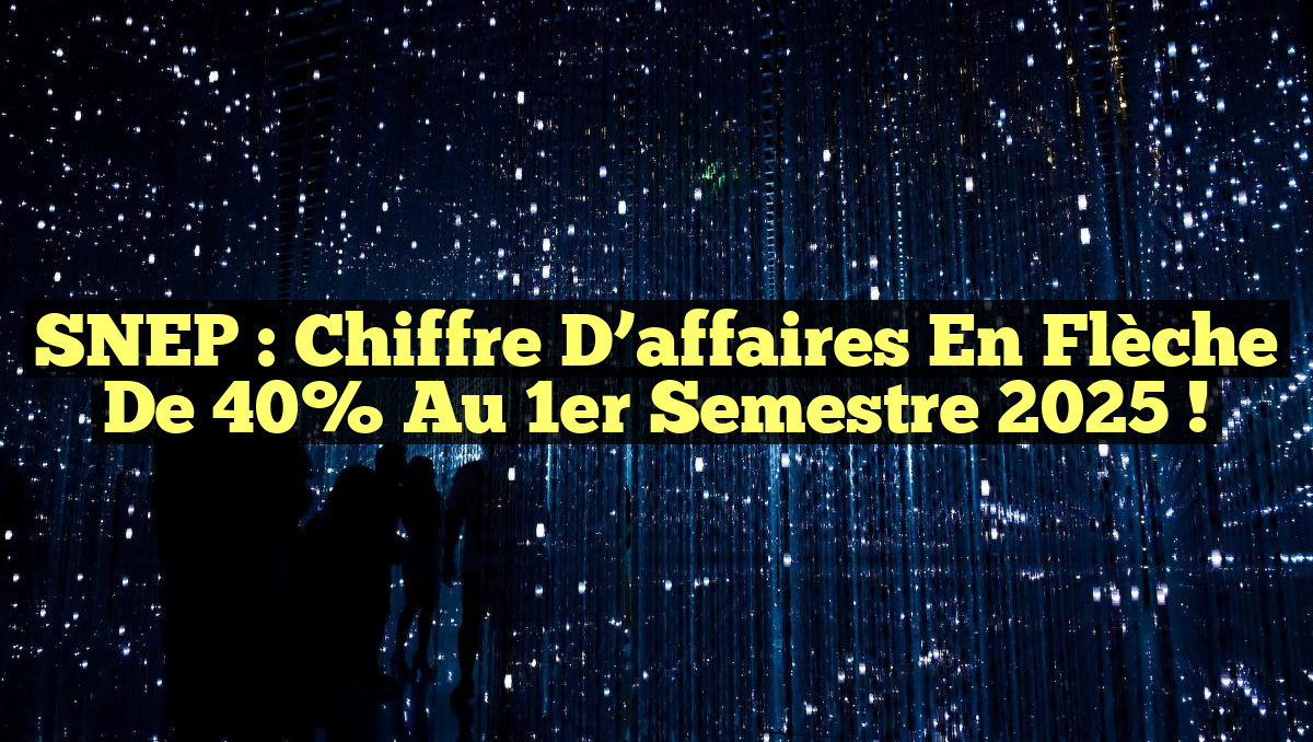 SNEP : Chiffre d’affaires en flèche de 40% au 1er semestre 2025 !